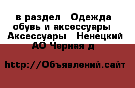  в раздел : Одежда, обувь и аксессуары » Аксессуары . Ненецкий АО,Черная д.